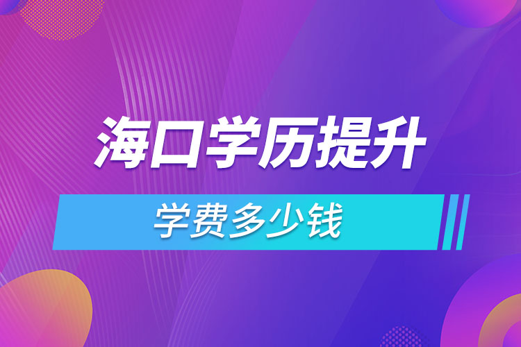 海口學(xué)歷提升學(xué)費(fèi)多少錢？