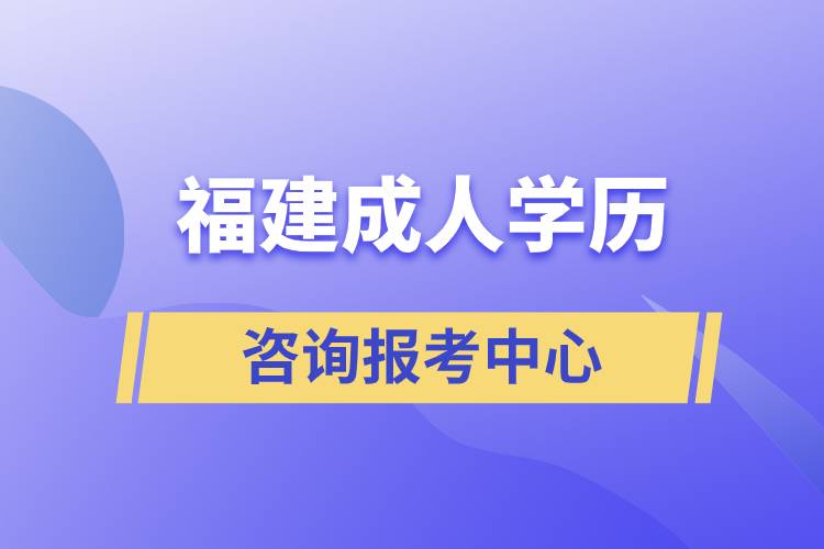 福建成人學(xué)歷咨詢報(bào)考中心