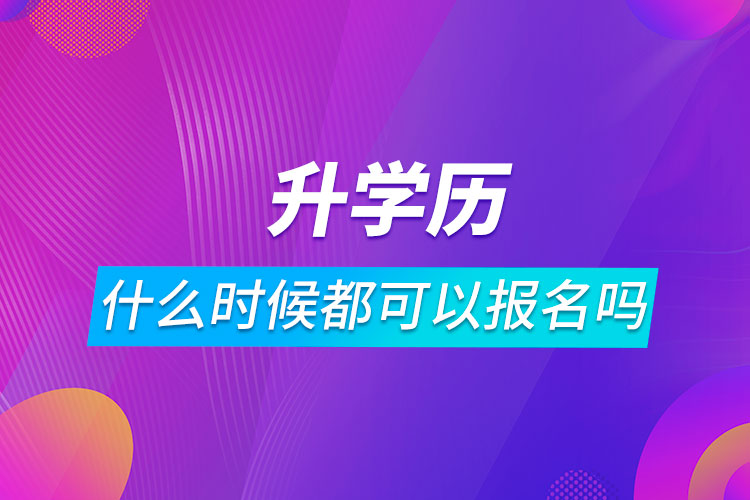 升學歷什么時候都可以報名嗎