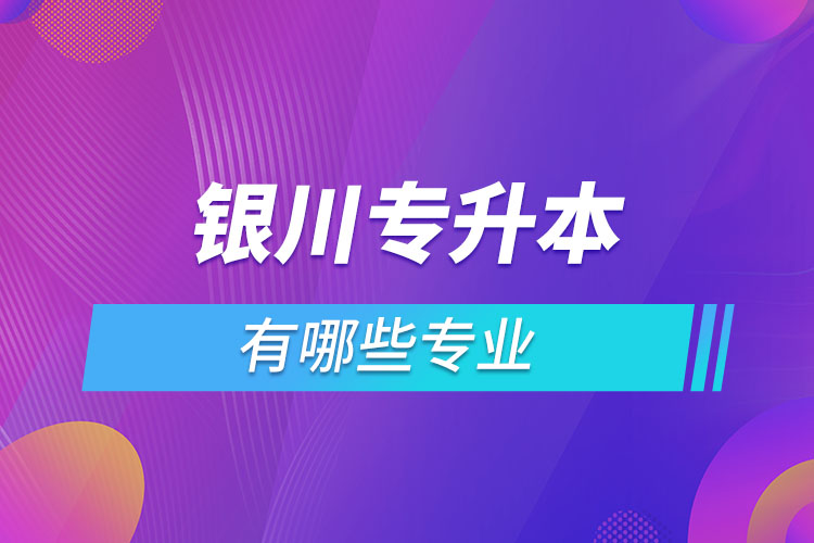 銀川專升本有哪些專業(yè)？