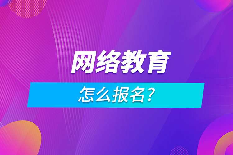 網(wǎng)絡(luò)教育怎么報名?