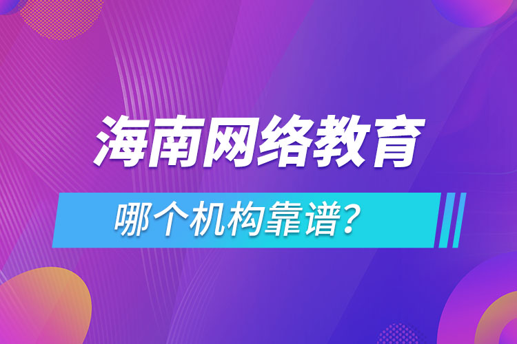 海南網(wǎng)絡(luò)教育哪個機(jī)構(gòu)靠譜？