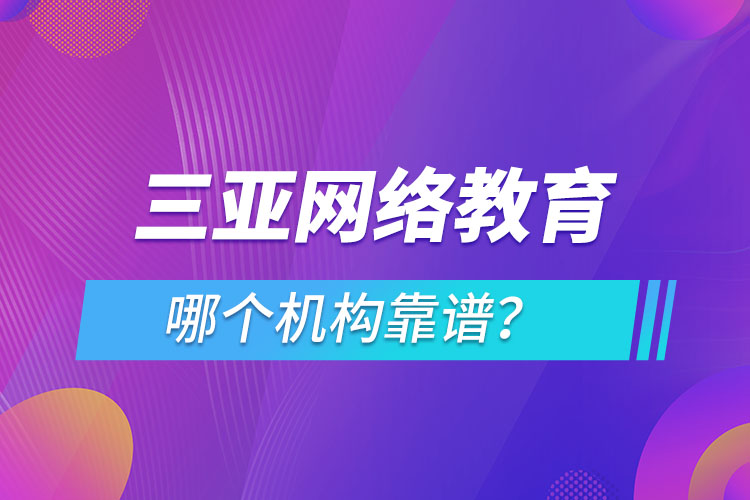 三亞網(wǎng)絡(luò)教育哪個(gè)機(jī)構(gòu)靠譜？