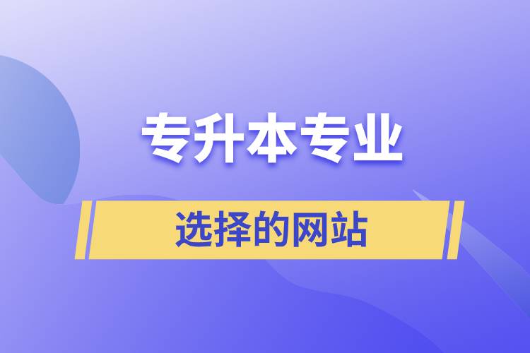 專(zhuān)升本專(zhuān)業(yè)選擇的網(wǎng)站