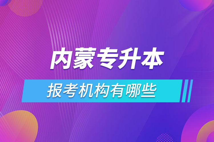 內(nèi)蒙古專升本報考機構(gòu)有哪些？