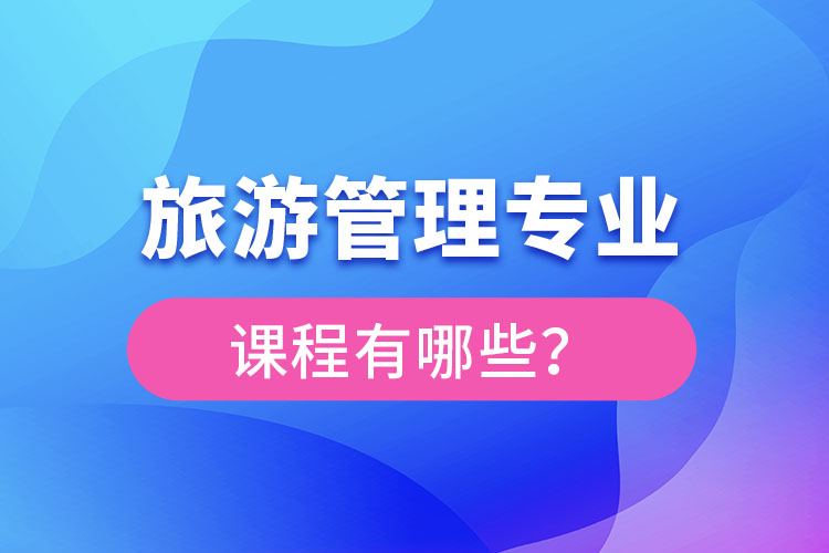 旅游管理專業(yè)課程有哪些？