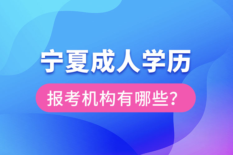 寧夏成人學(xué)歷報(bào)考機(jī)構(gòu)有哪些？