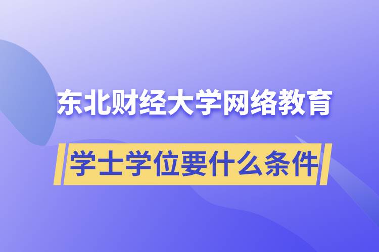 報名東北財經(jīng)大學(xué)網(wǎng)絡(luò)教育學(xué)院獲取學(xué)士學(xué)位要什么條件？