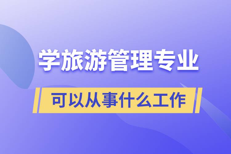 學(xué)旅游管理專業(yè)可以從事什么工作