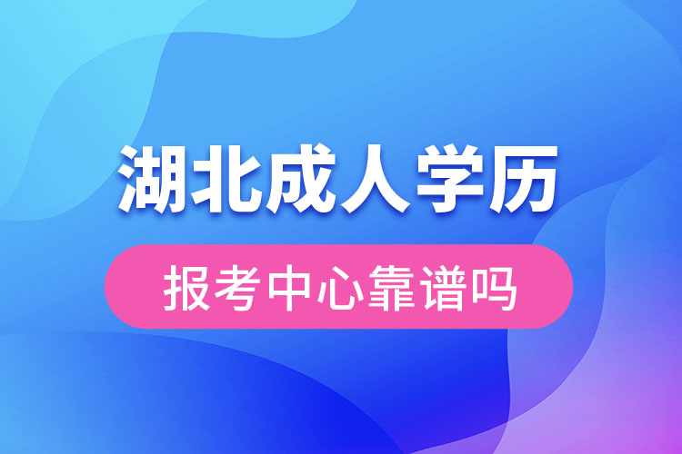 湖北成人學(xué)歷報考中心靠譜嗎