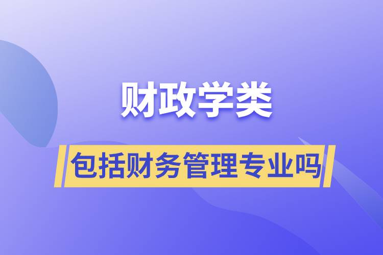 財政學(xué)類包括財務(wù)管理專業(yè)嗎