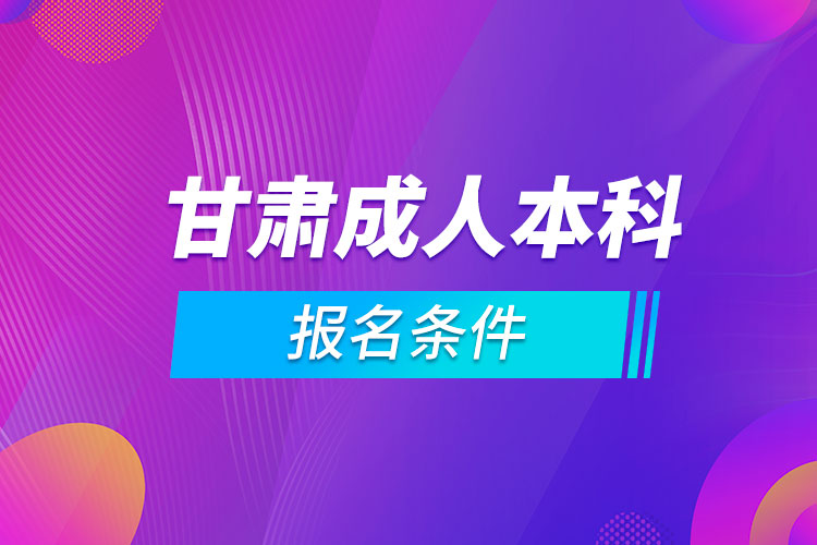 甘肅成人本科報名條件