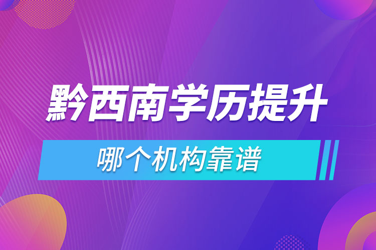 黔西南學(xué)歷提升哪個機(jī)構(gòu)靠譜？