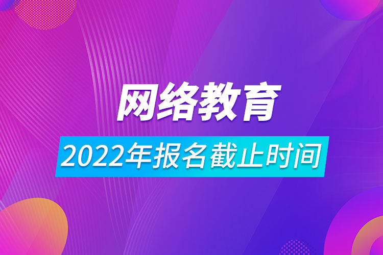 2022年網(wǎng)絡(luò)教育報名截止時間