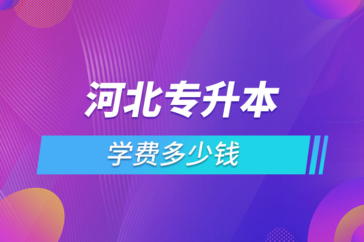 河北專升本學費大概多少錢一年？