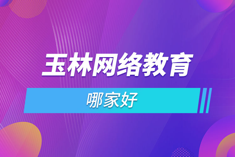 玉林網(wǎng)絡教育哪家好？