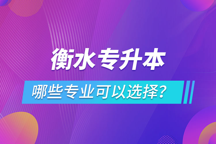 衡水專升本有哪些專業(yè)可以選擇？