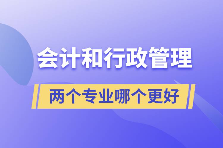 會(huì)計(jì)和行政管理兩個(gè)專業(yè)哪個(gè)更好