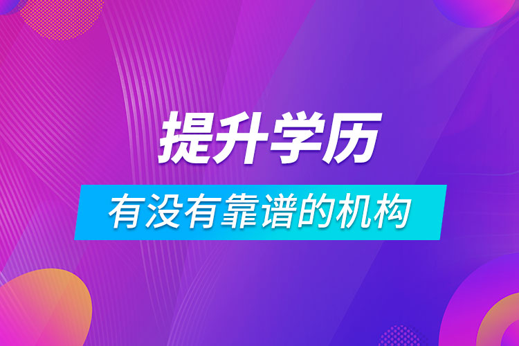 有沒(méi)有提升學(xué)歷靠譜的機(jī)構(gòu)