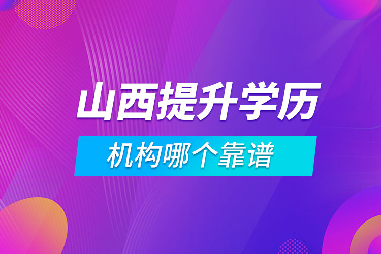 山西提升學(xué)歷的機(jī)構(gòu)哪個(gè)靠譜