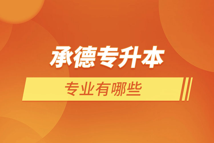 承德專升本有哪些專業(yè)可以選擇？