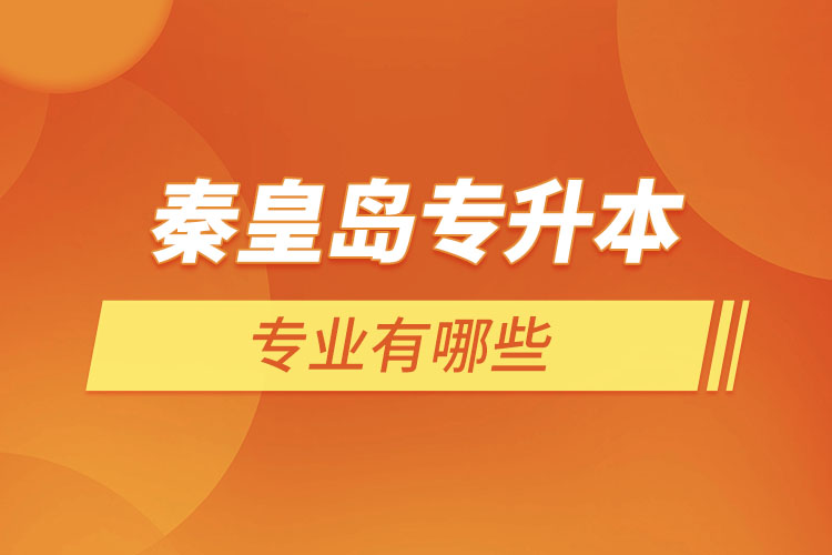 秦皇島專升本有哪些專業(yè)可以選擇？