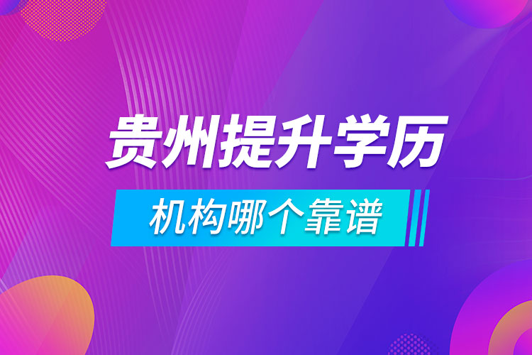 貴州提升學歷的機構哪個靠譜