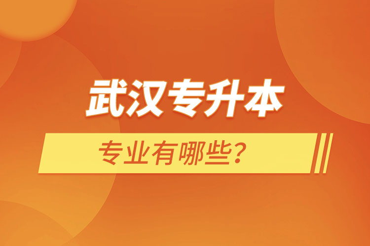 武漢專升本有哪些專業(yè)可以選擇？