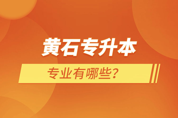 黃石專升本有哪些專業(yè)可以選擇？