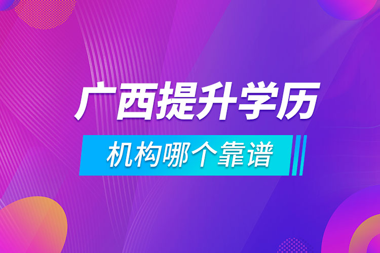 廣西提升學(xué)歷的機(jī)構(gòu)哪個(gè)靠譜