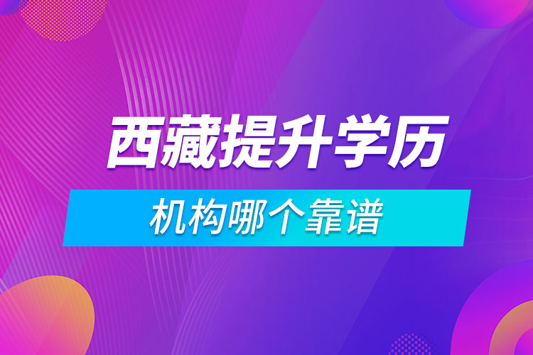 西藏提升學(xué)歷的機(jī)構(gòu)哪個(gè)靠譜