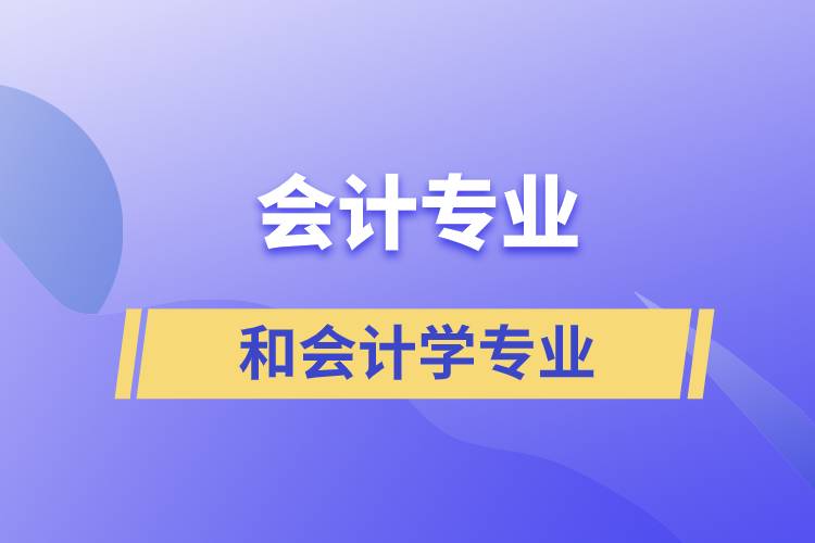 會計專業(yè)和會計學專業(yè)