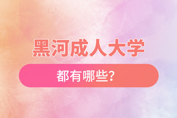 黑河成人大學(xué)都有哪些？