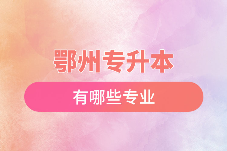 鄂州專升本有哪些專業(yè)可以選擇？