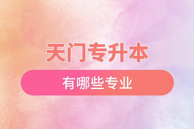 天門專升本有哪些專業(yè)可以選擇？