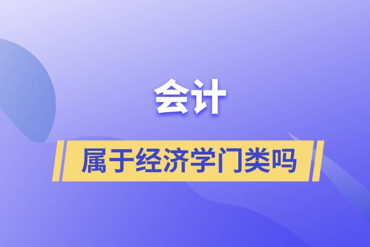 會(huì)計(jì)屬于經(jīng)濟(jì)學(xué)門類嗎