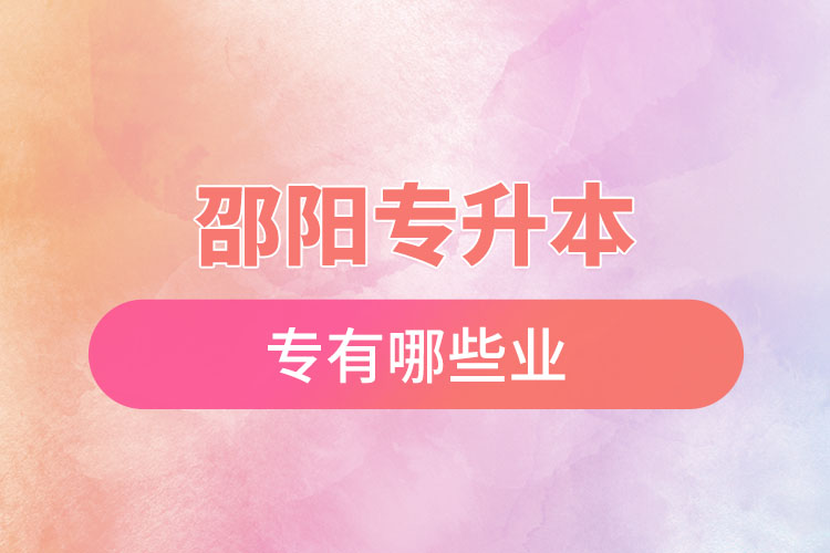 邵陽(yáng)專升本有哪些專業(yè)可以選擇？