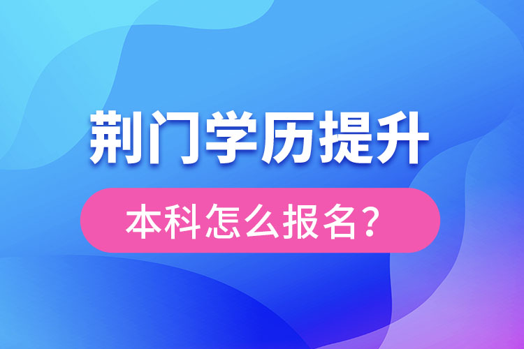 荊門學(xué)歷提升本科怎么報名？