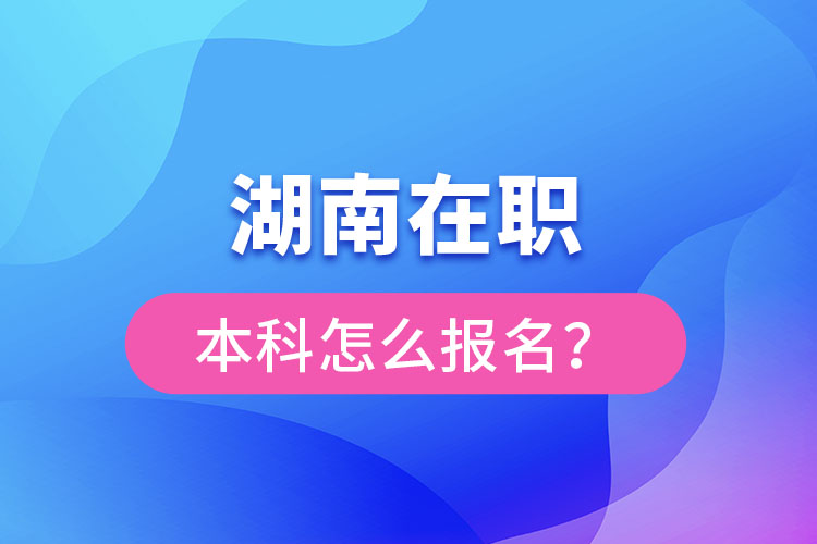 湖南在職本科怎么報(bào)名？