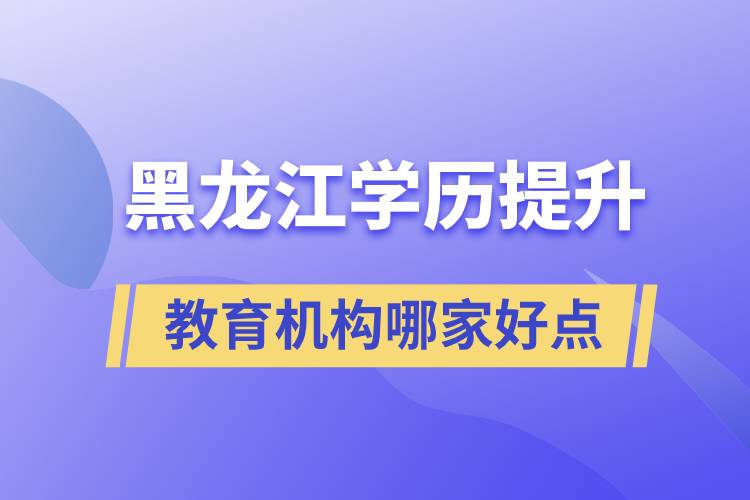 黑龍江學歷提升教育機構(gòu)哪家好一點