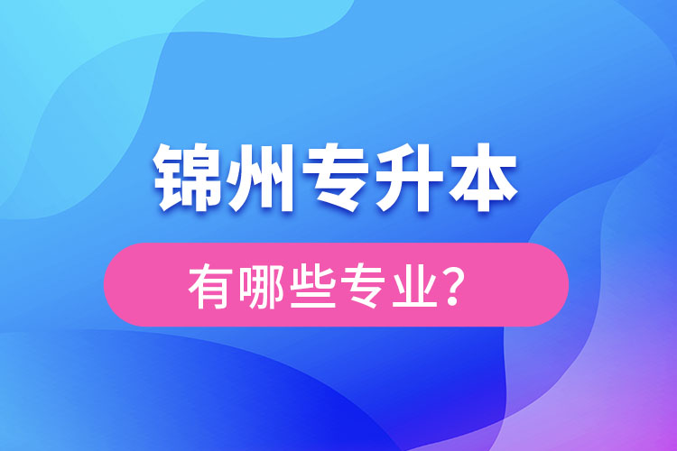 錦州專升本專業(yè)有哪些