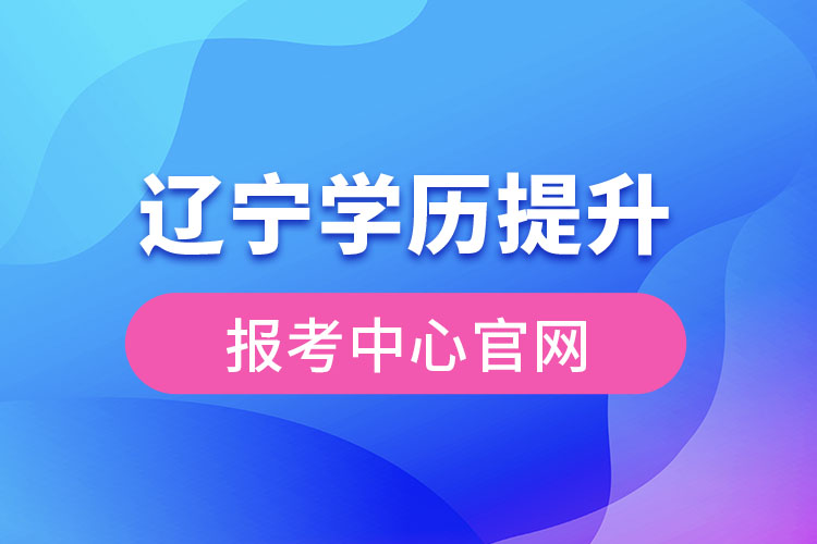 遼寧學歷提升報考中心官網(wǎng)