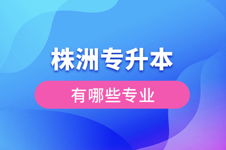 株洲專升本有哪些專業(yè)可以選擇？