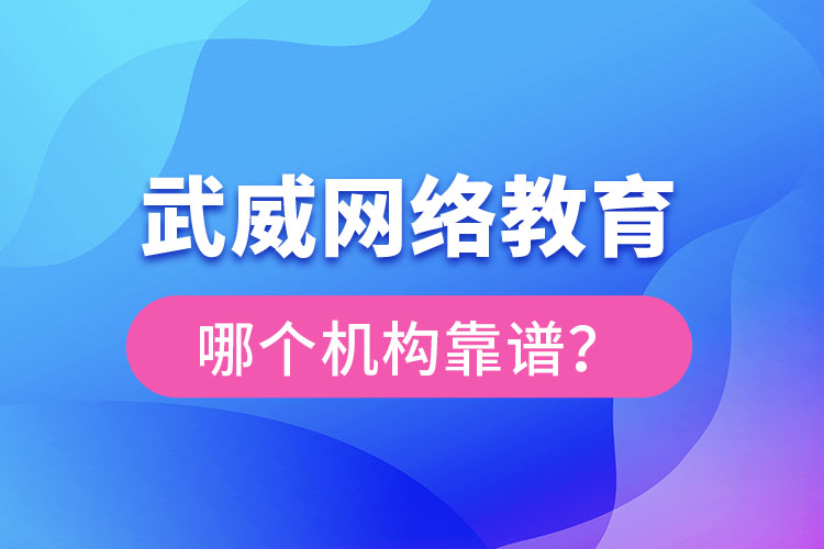 武威網絡教育哪個機構靠譜？