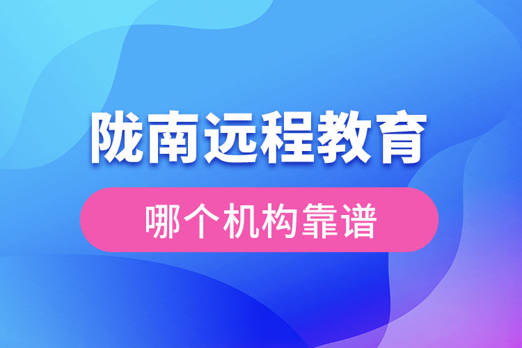 隴南遠(yuǎn)程教育哪個(gè)機(jī)構(gòu)靠譜？