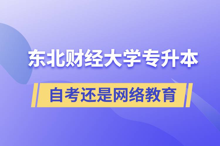 東北財經大學專升本自考好還是網絡教育好