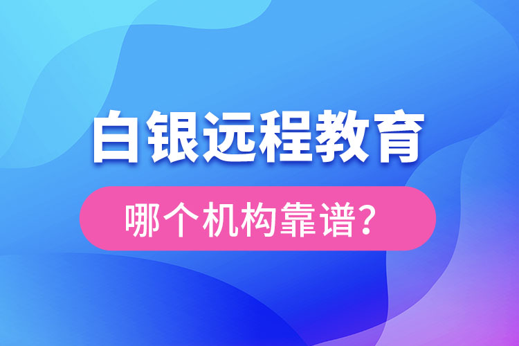 白銀遠(yuǎn)程教育哪個機(jī)構(gòu)靠譜？