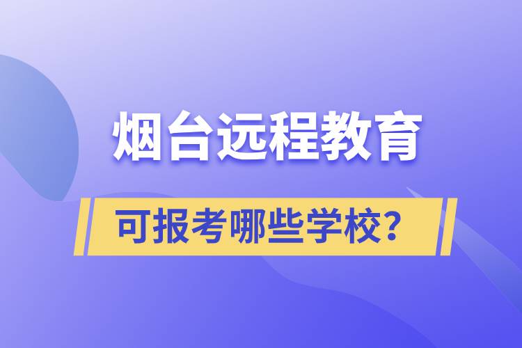 煙臺遠(yuǎn)程教育可報考哪些學(xué)校？