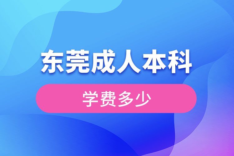 東莞成人本科學(xué)費(fèi)多少錢？