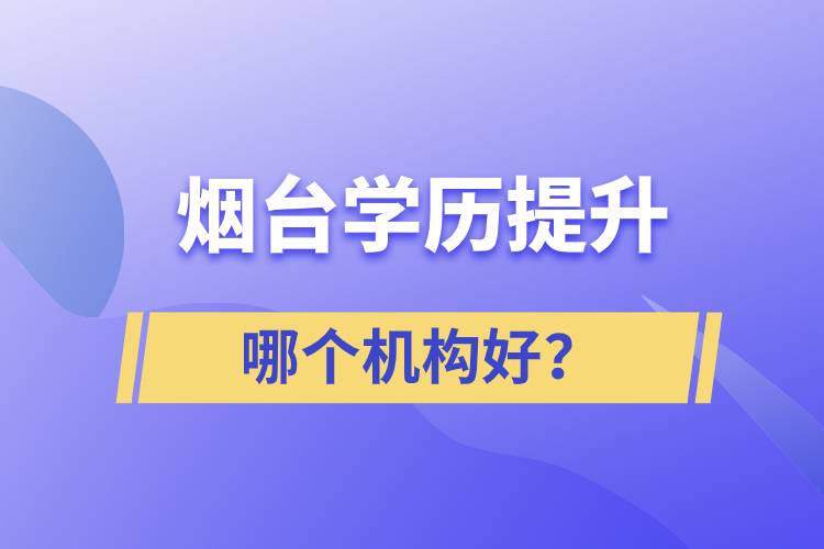 煙臺(tái)哪個(gè)機(jī)構(gòu)提升學(xué)歷好？